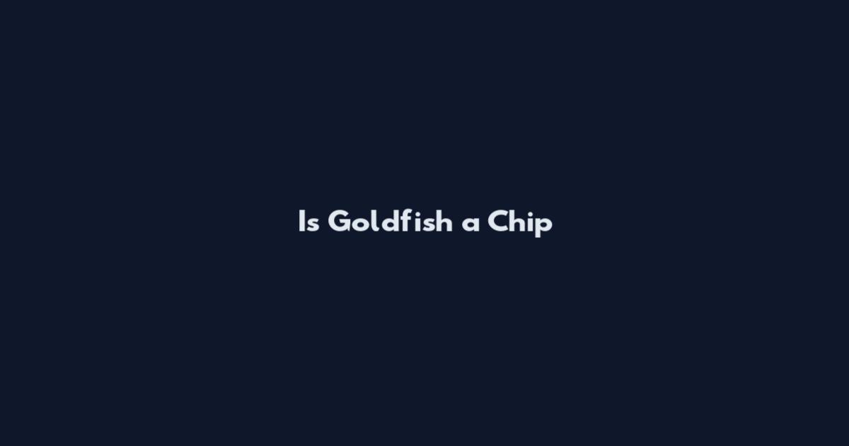 Is Goldfish a Chip