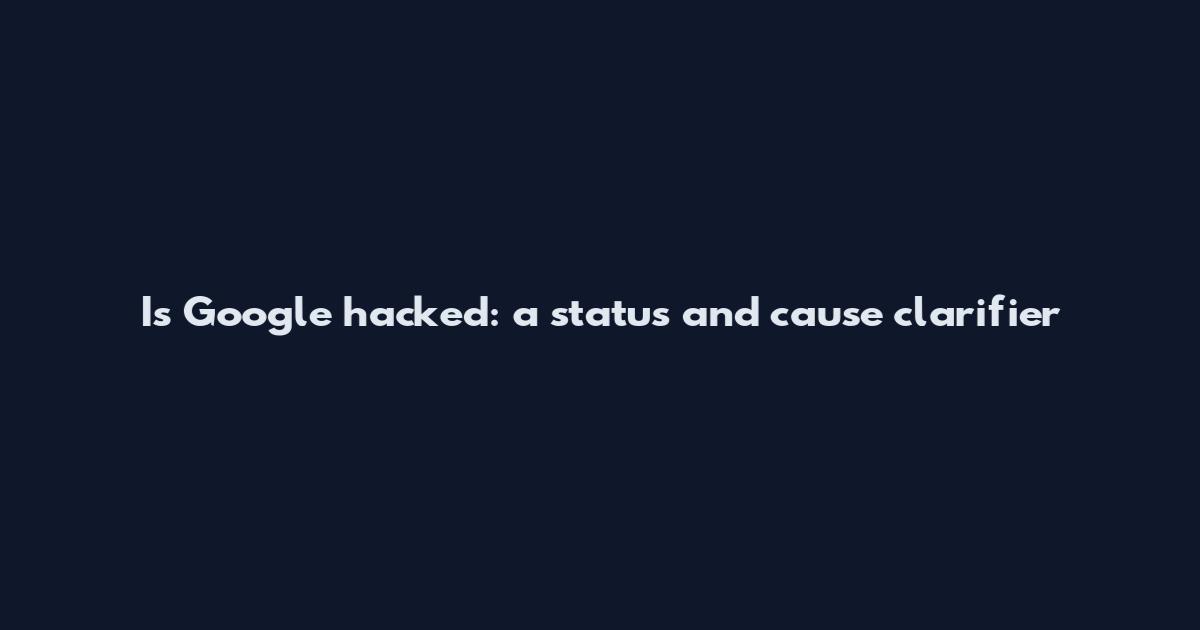 Is Google hacked: a status and cause clarifier