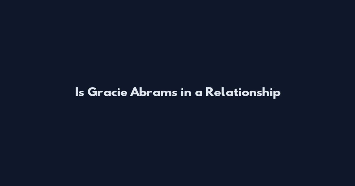 Is Gracie Abrams in a Relationship