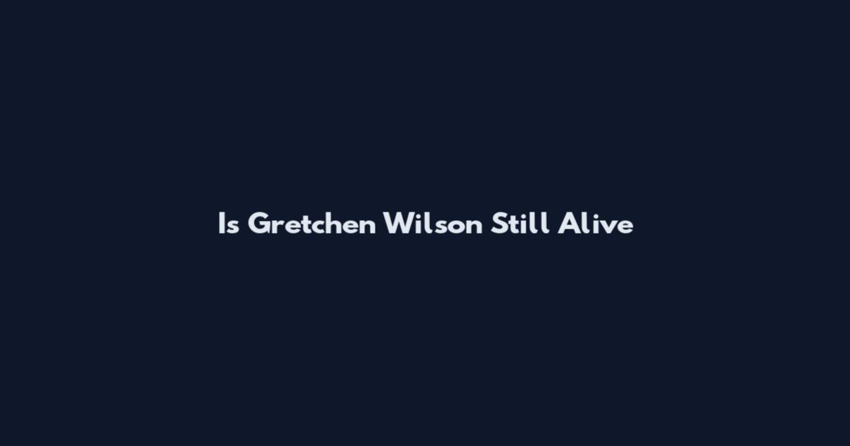 Is Gretchen Wilson Still Alive