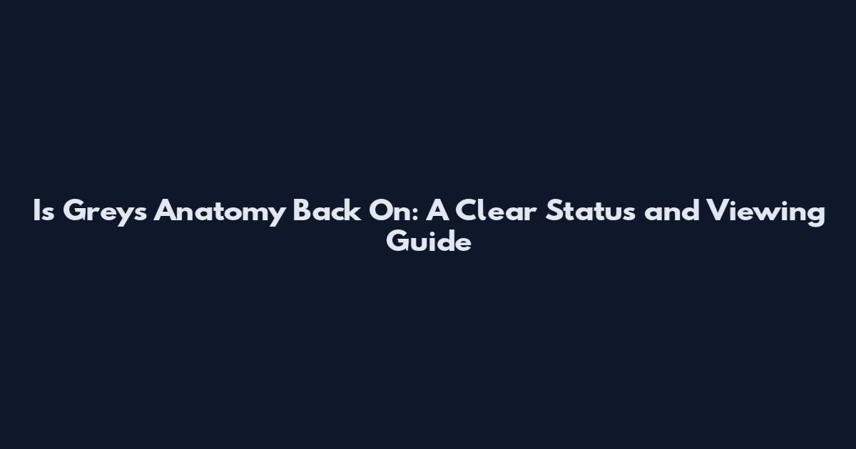 Is Grey's Anatomy Back On: A Clear Status and Viewing Guide