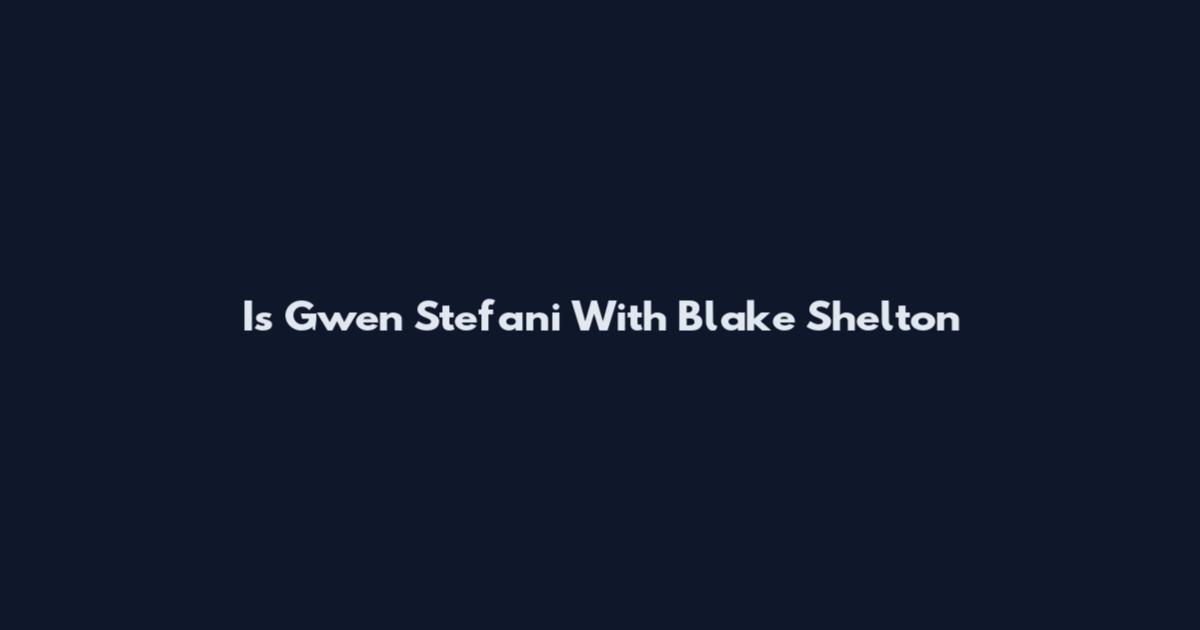 Is Gwen Stefani With Blake Shelton