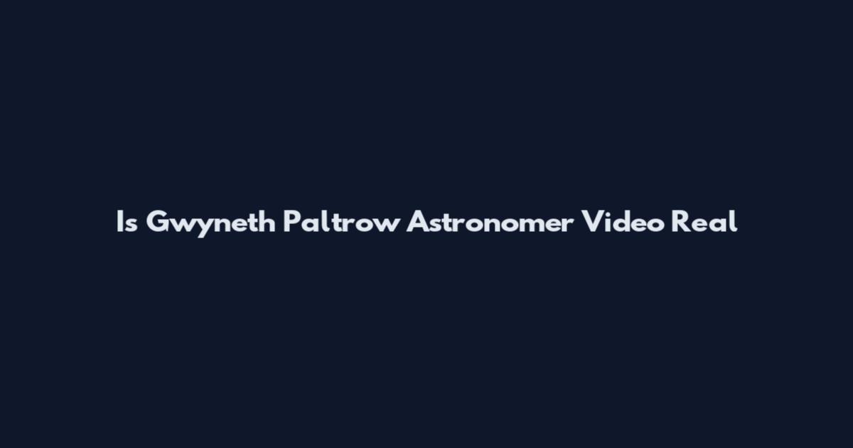 Is Gwyneth Paltrow Astronomer Video Real