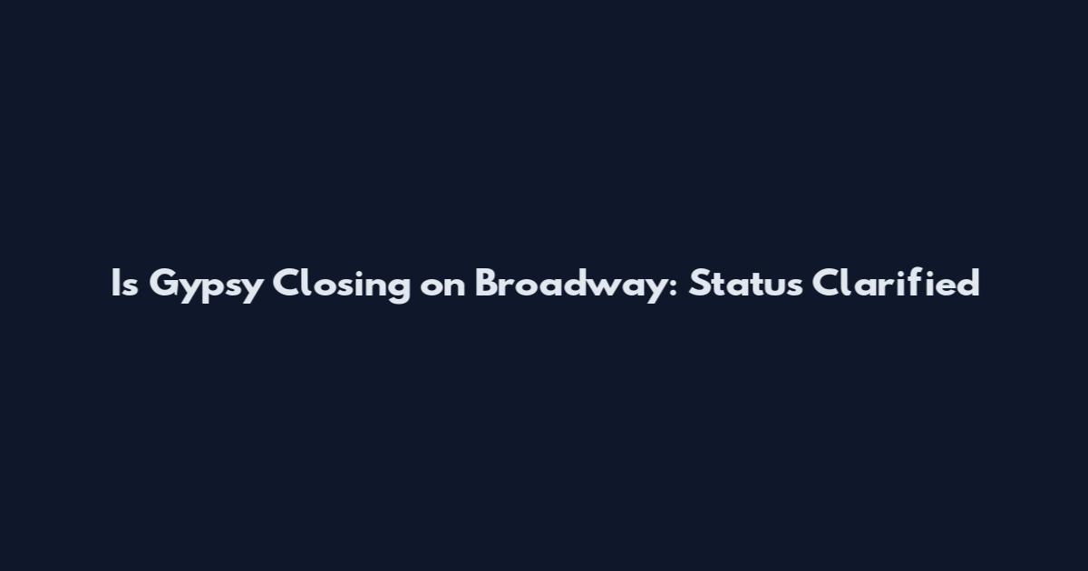 Is Gypsy Closing on Broadway: Status Clarified