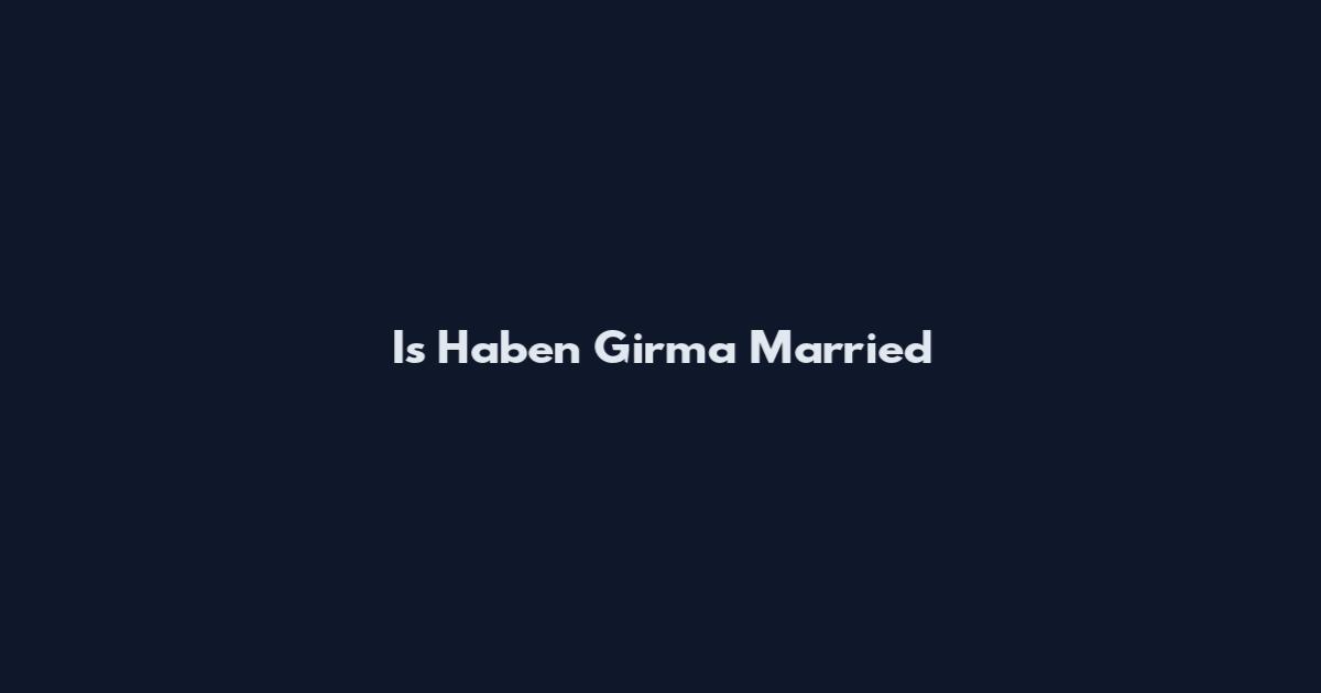 Is Haben Girma Married