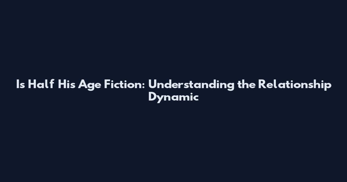 Is Half His Age Fiction: Understanding the Relationship Dynamic