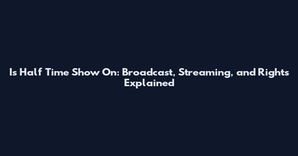 Is Half Time Show On: Broadcast, Streaming, and Rights Explained