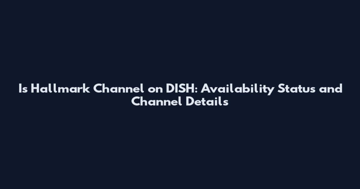 Is Hallmark Channel on DISH: Availability Status and Channel Details