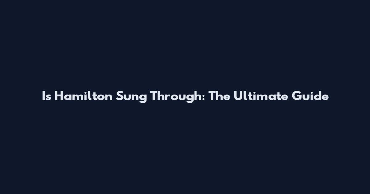 Is Hamilton Sung Through: The Ultimate Guide