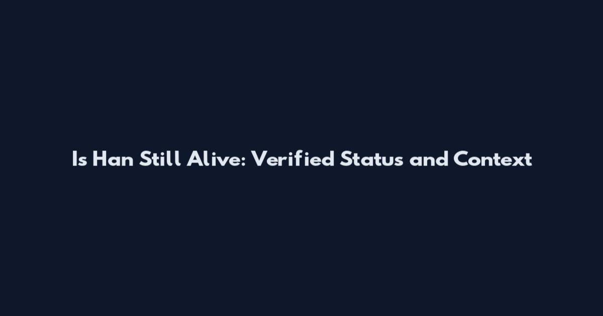 Is Han Still Alive: Verified Status and Context
