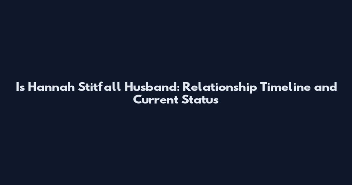 Is Hannah Stitfall Husband: Relationship Timeline and Current Status