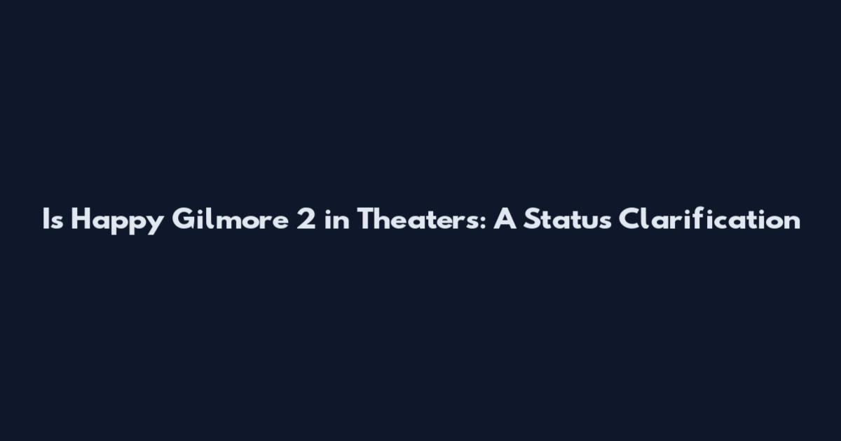 Is Happy Gilmore 2 in Theaters: A Status Clarification
