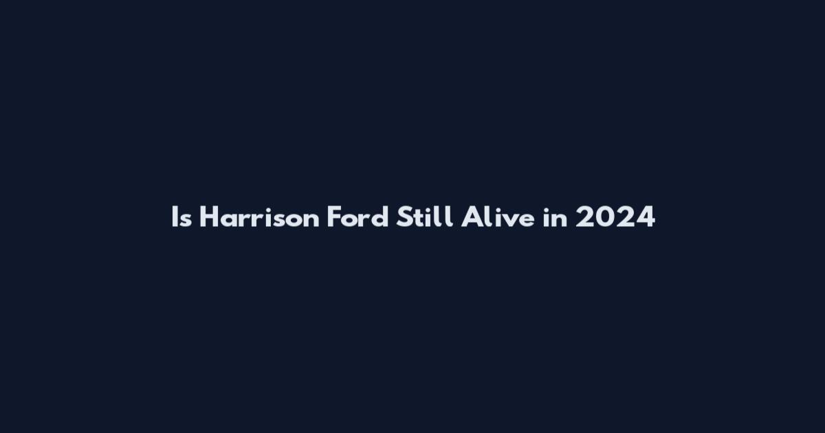 Is Harrison Ford Still Alive in 2024