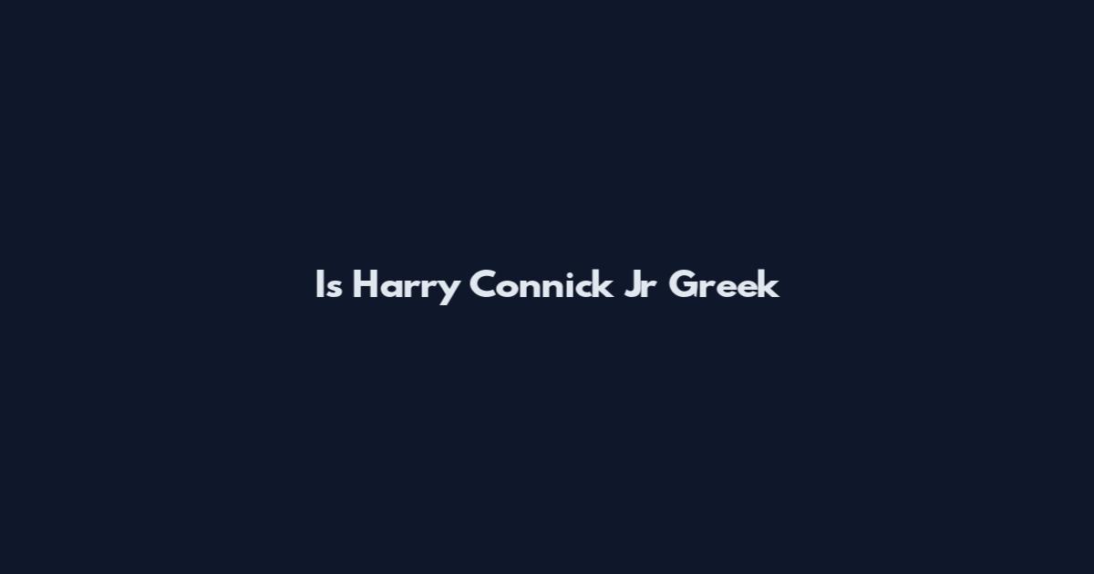 Is Harry Connick Jr Greek