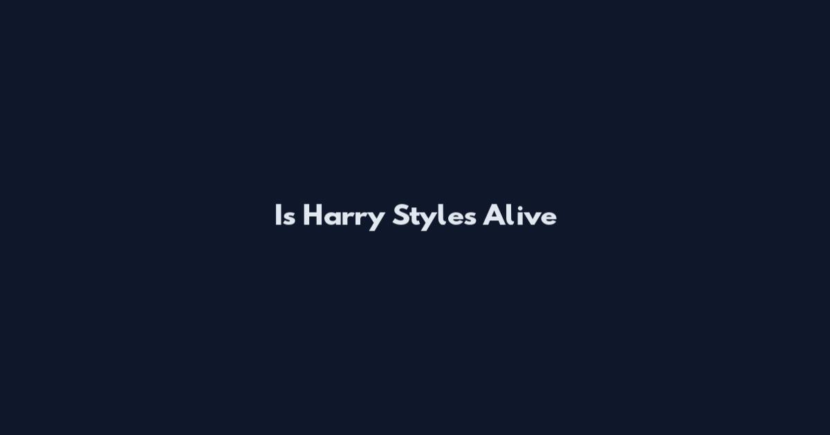Is Harry Styles Alive
