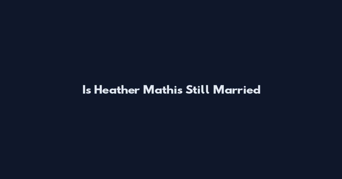 Is Heather Mathis Still Married