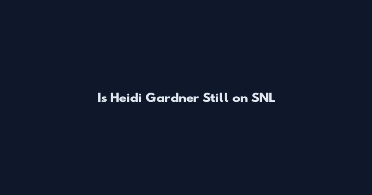 Is Heidi Gardner Still on SNL