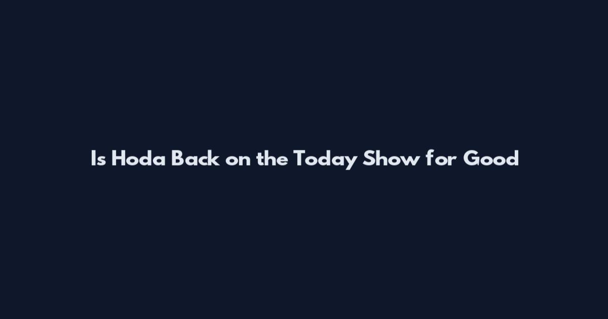 Is Hoda Back on the Today Show for Good