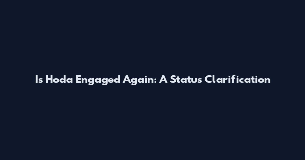 Is Hoda Engaged Again: A Status Clarification
