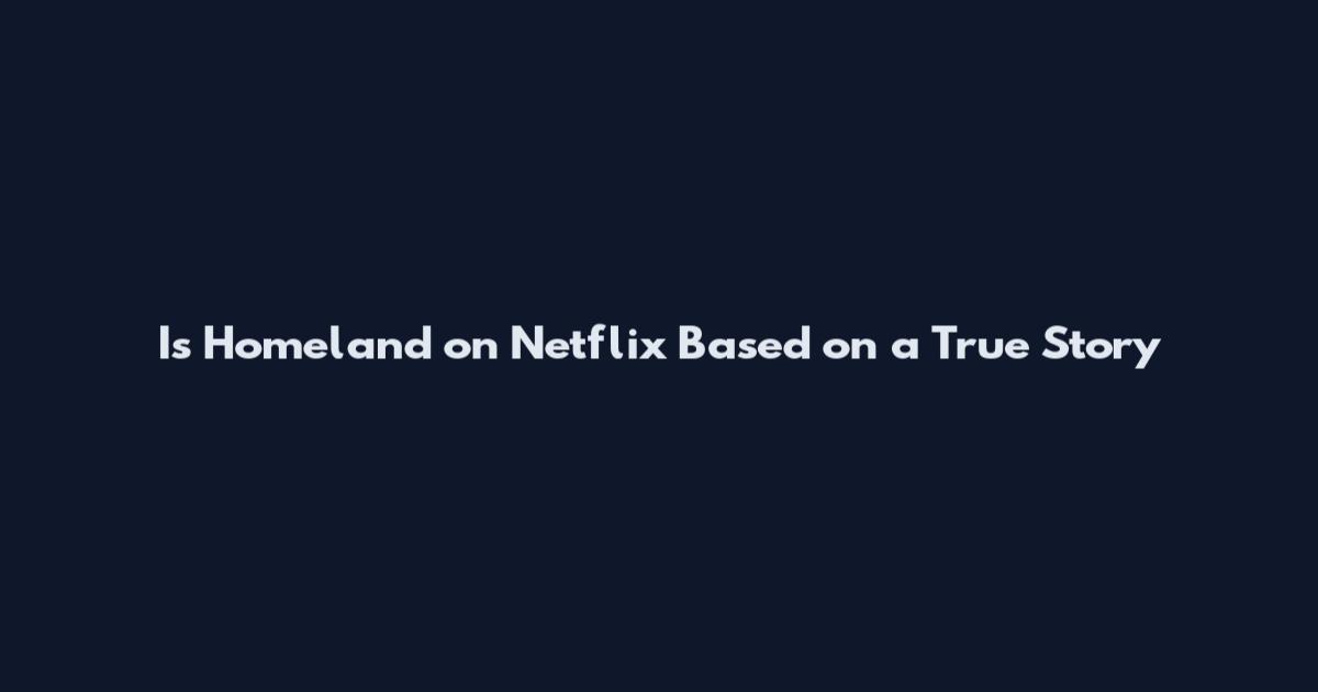Is Homeland on Netflix Based on a True Story