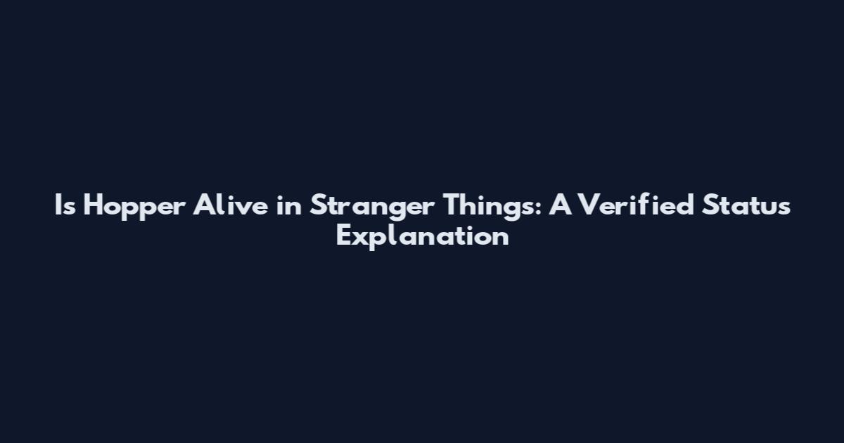 Is Hopper Alive in Stranger Things: A Verified Status Explanation