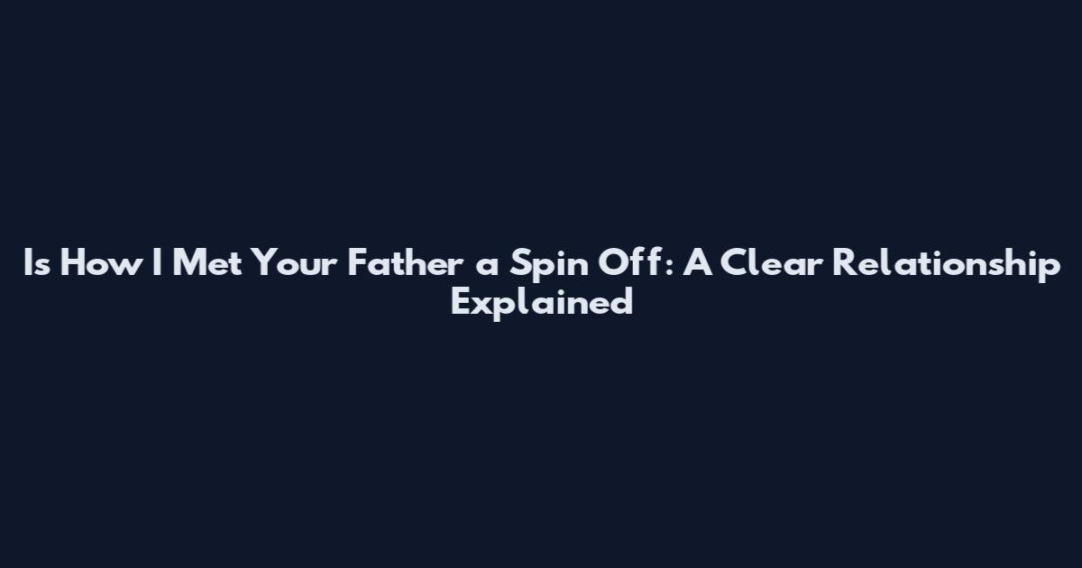 Is How I Met Your Father a Spin Off: A Clear Relationship Explained