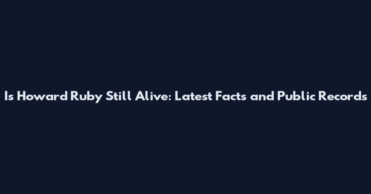 Is Howard Ruby Still Alive: Latest Facts and Public Records