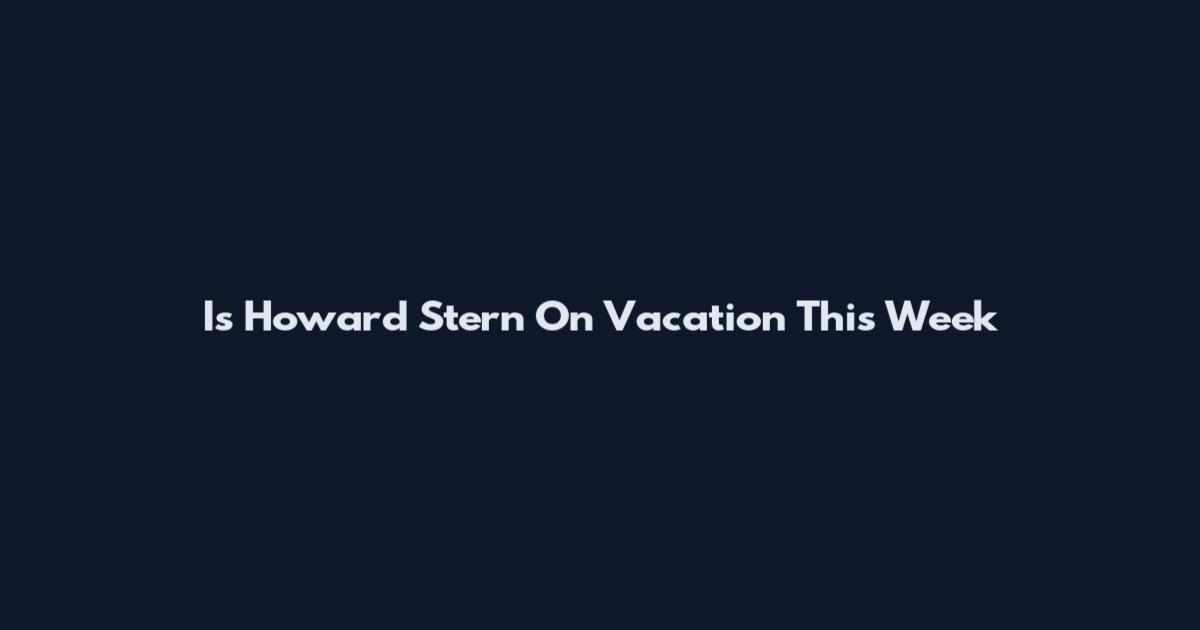 Is Howard Stern On Vacation This Week