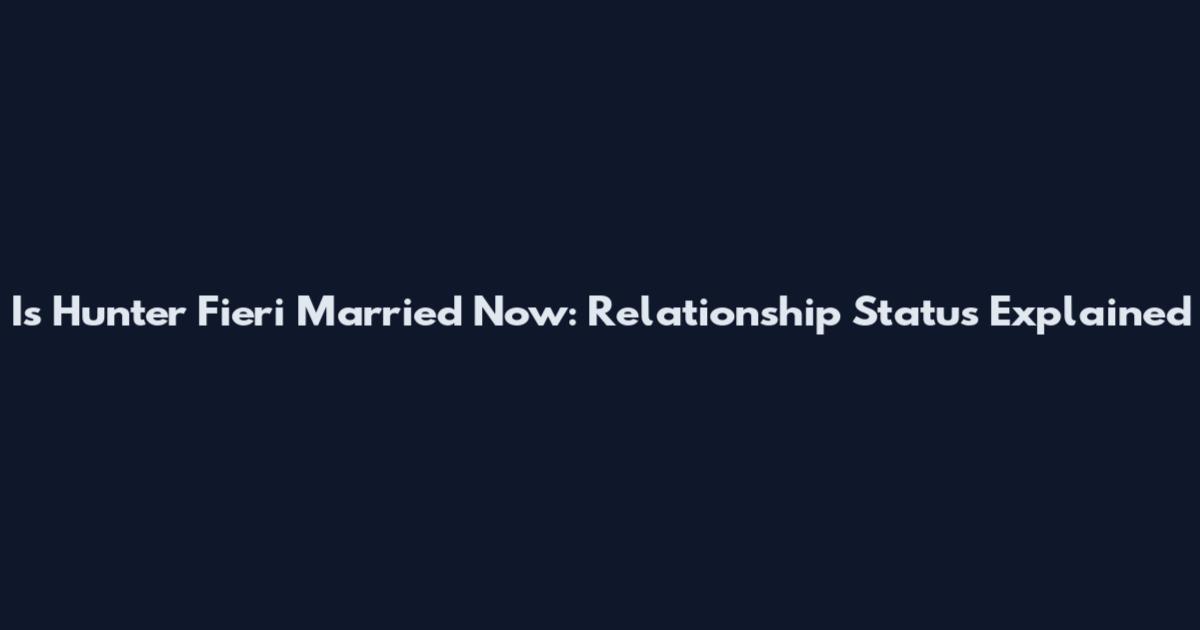 Is Hunter Fieri Married Now: Relationship Status Explained