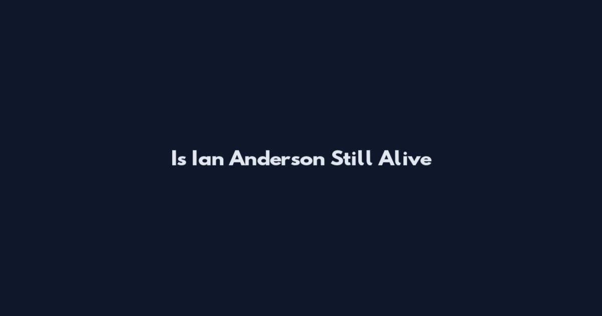 Is Ian Anderson Still Alive