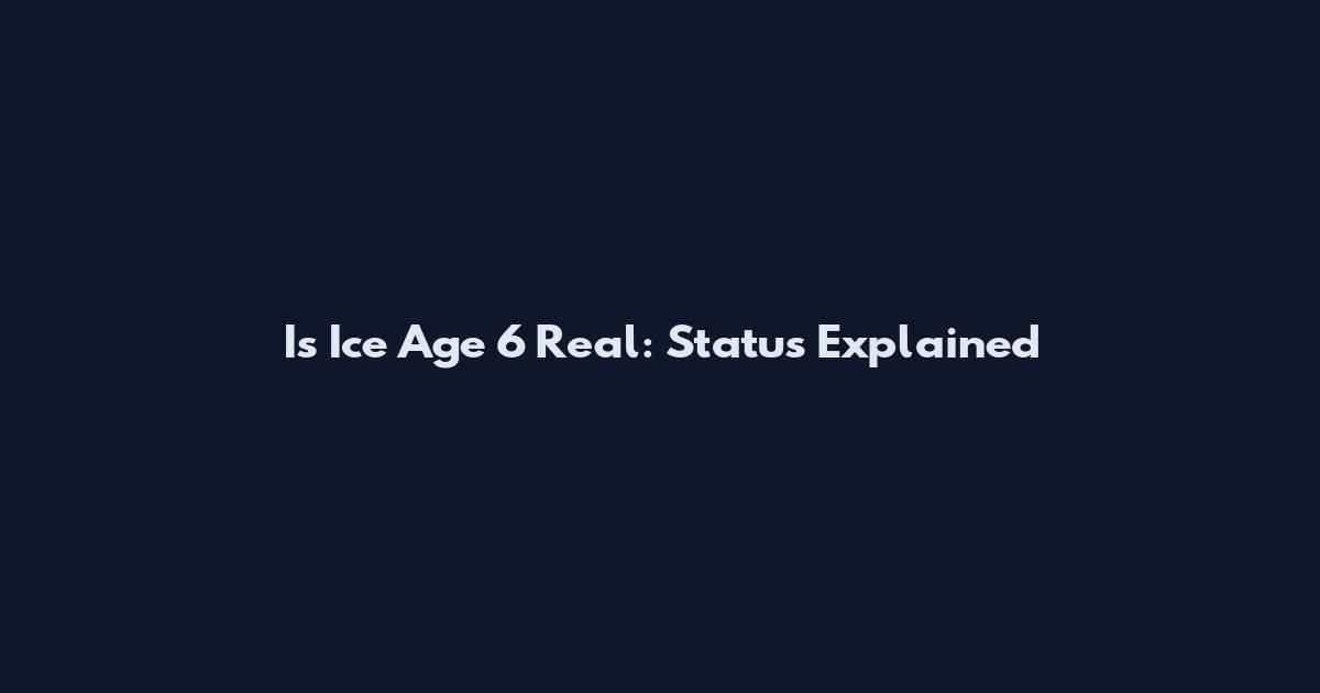 Is Ice Age 6 Real: Status Explained