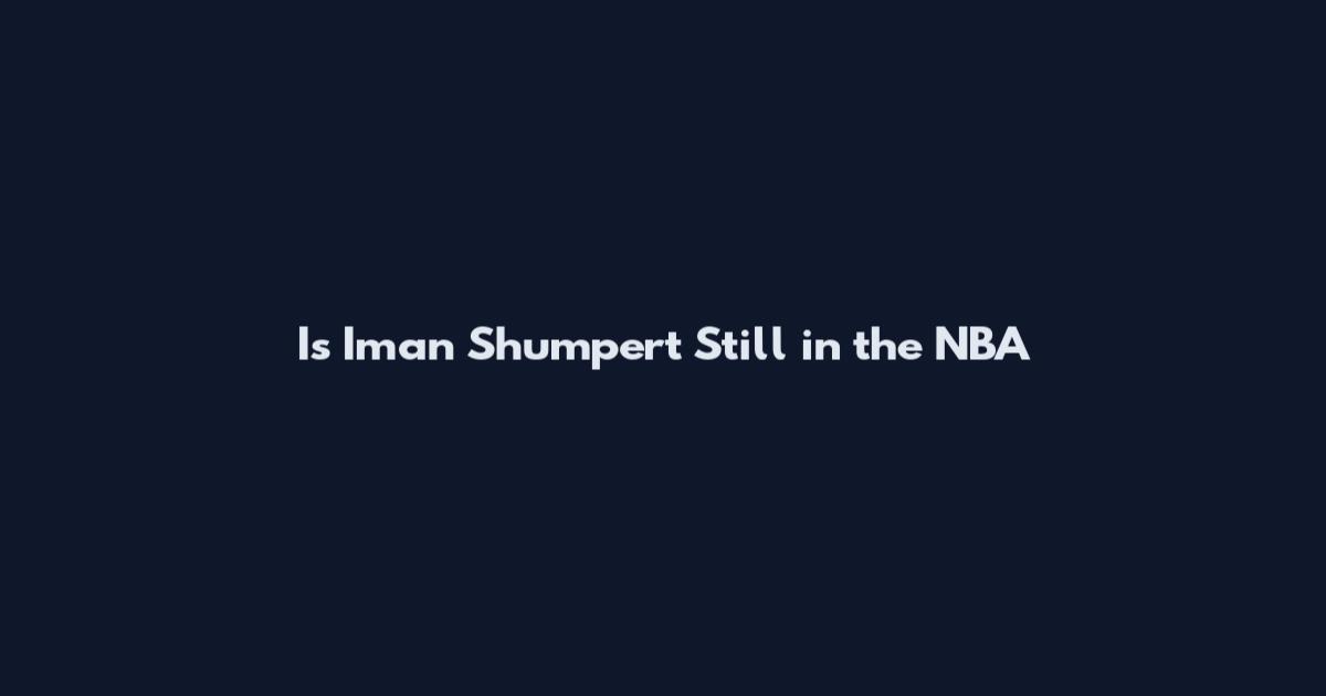 Is Iman Shumpert Still in the NBA