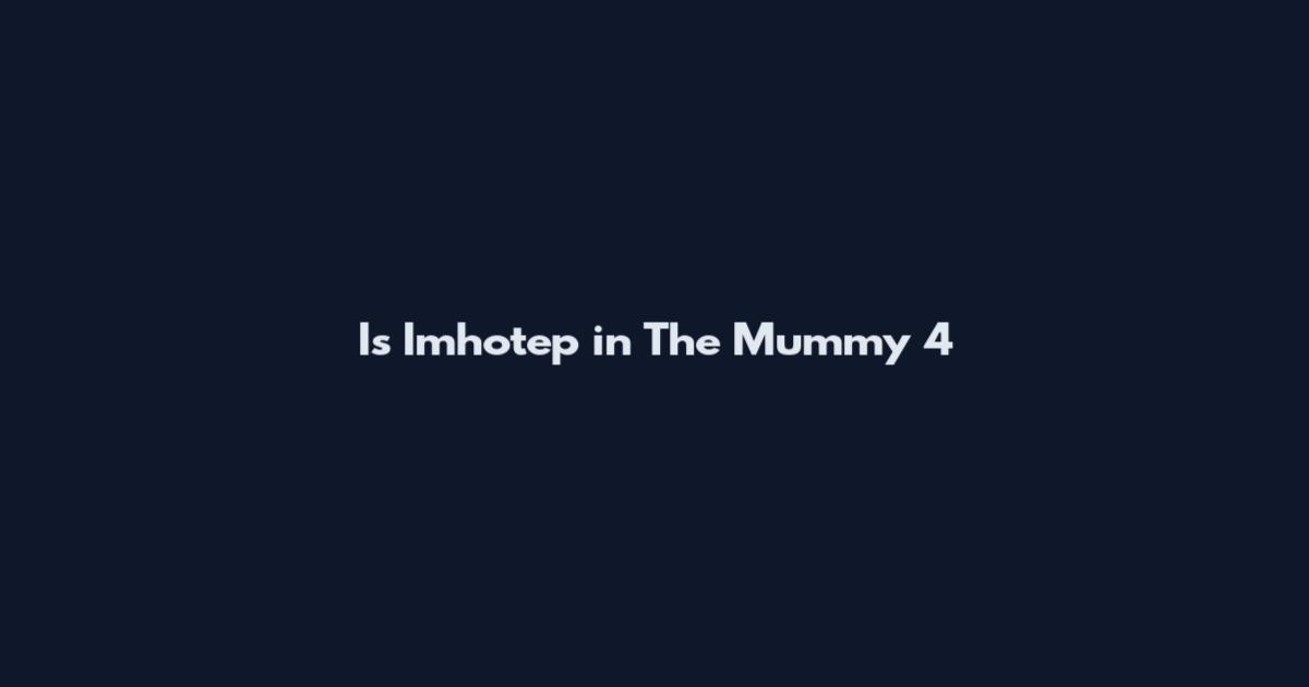 Is Imhotep in The Mummy 4