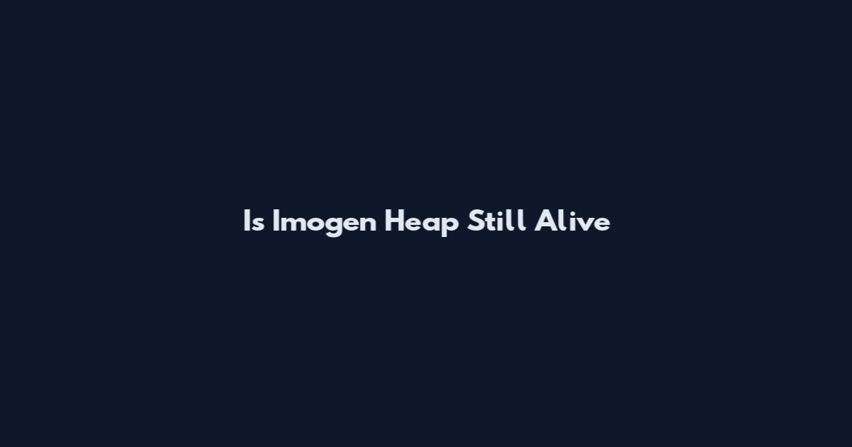 Is Imogen Heap Still Alive