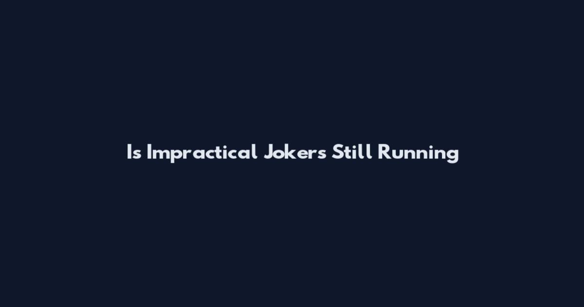 Is Impractical Jokers Still Running