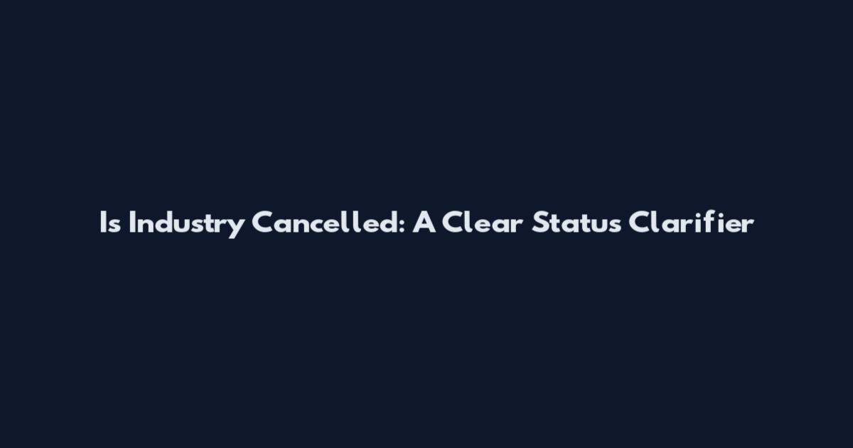Is Industry Cancelled: A Clear Status Clarifier