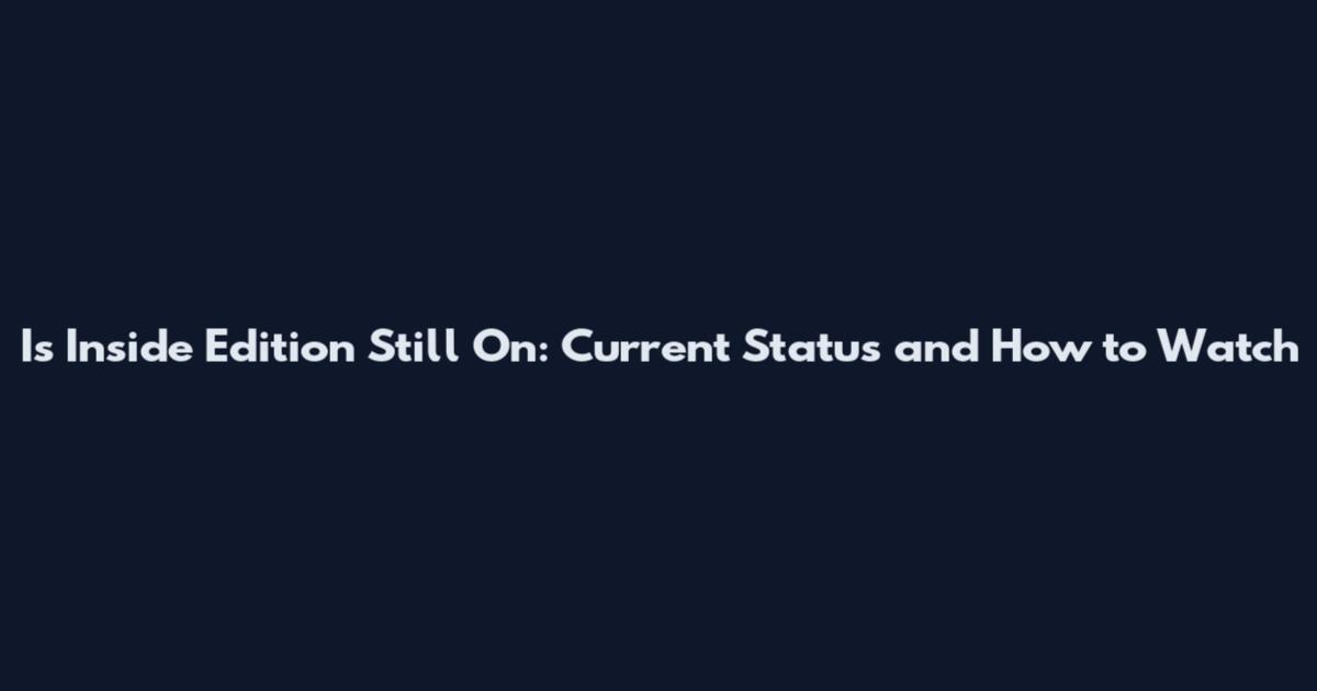 Is Inside Edition Still On: Current Status and How to Watch