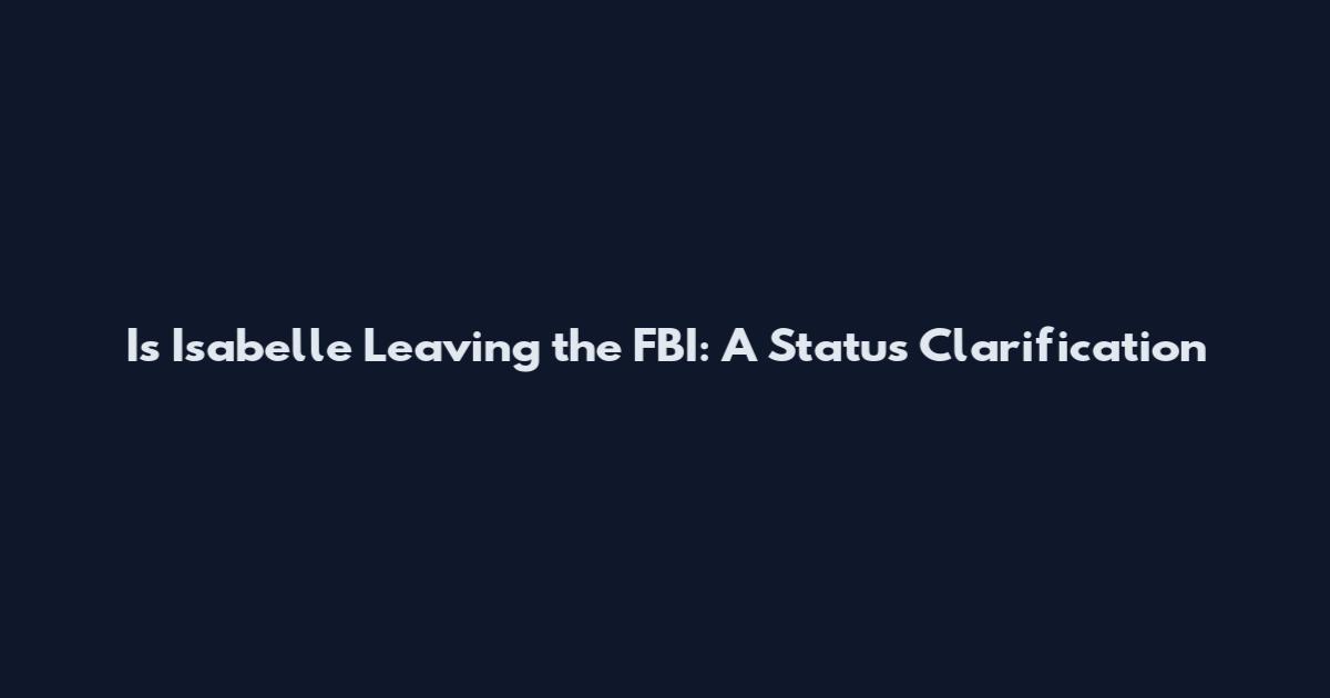 Is Isabelle Leaving the FBI: A Status Clarification