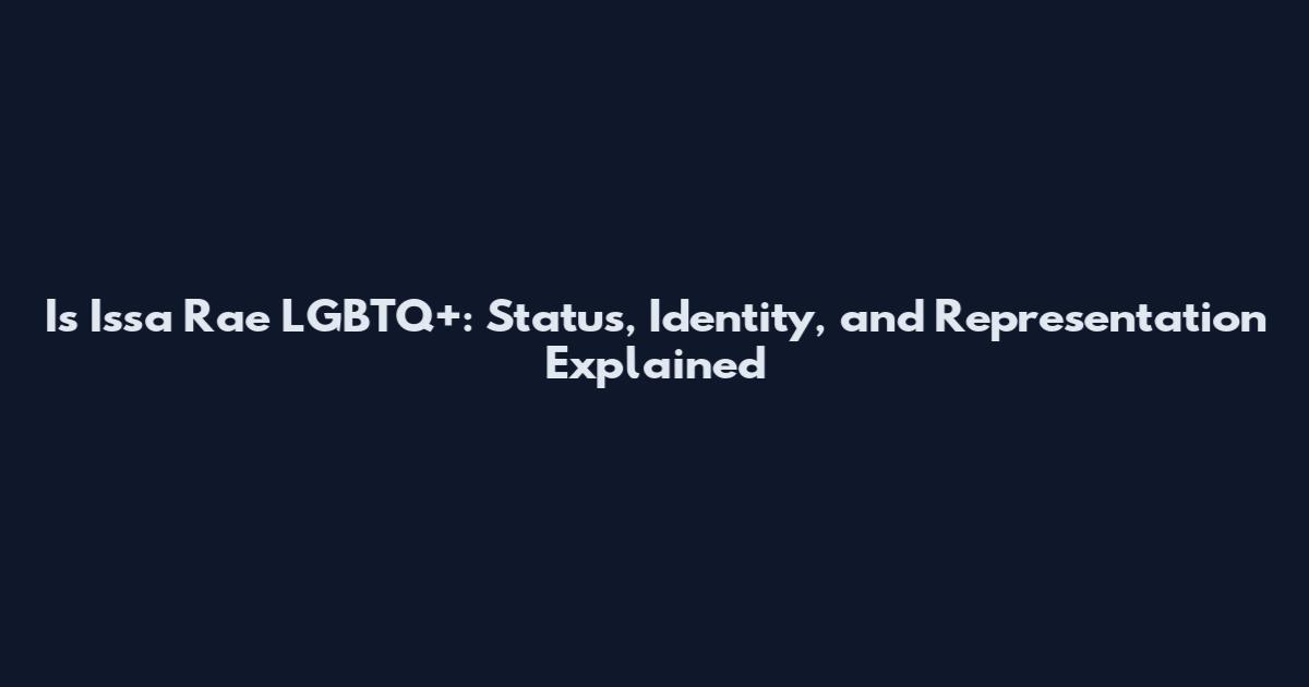 Is Issa Rae LGBTQ+: Status, Identity, and Representation Explained