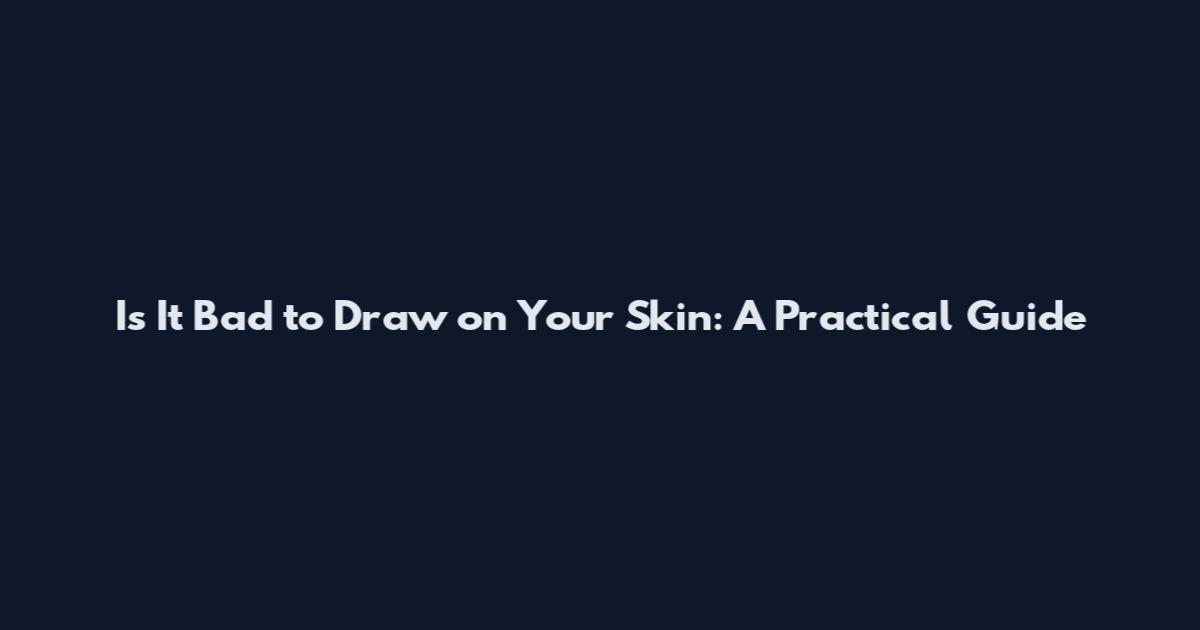 Is It Bad to Draw on Your Skin: A Practical Guide