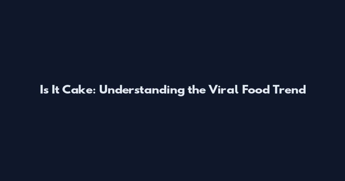Is It Cake: Understanding the Viral Food Trend
