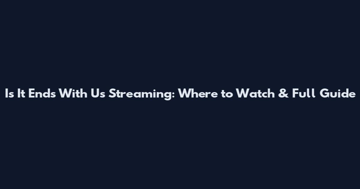 Is It Ends With Us Streaming: Where to Watch & Full Guide