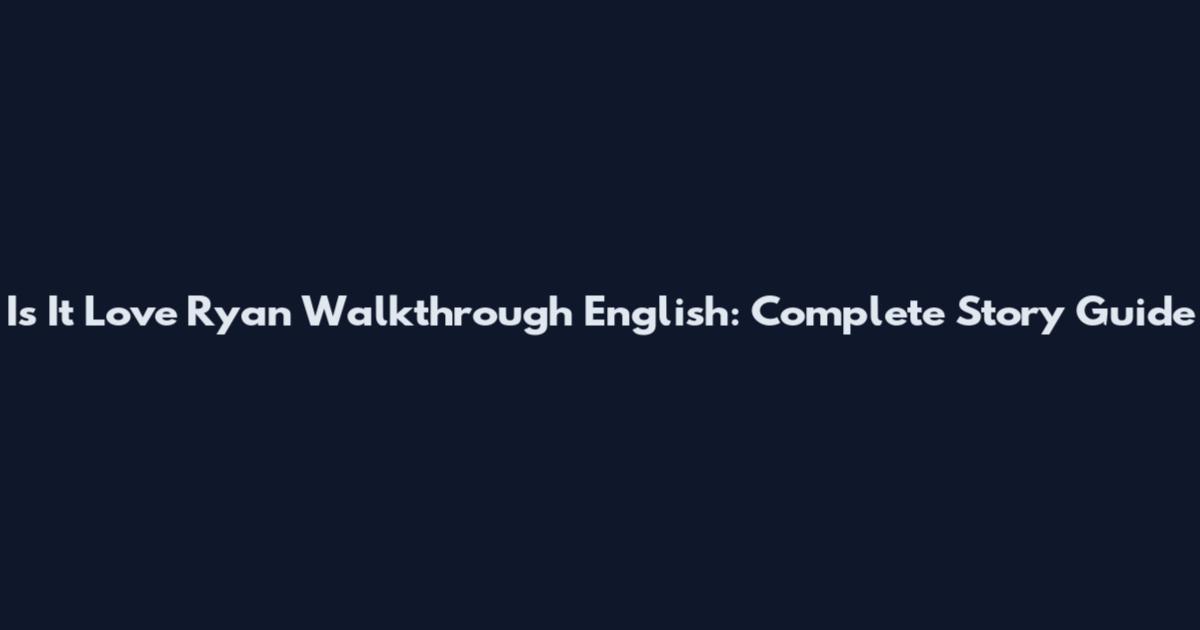 Is It Love Ryan Walkthrough English: Complete Story Guide