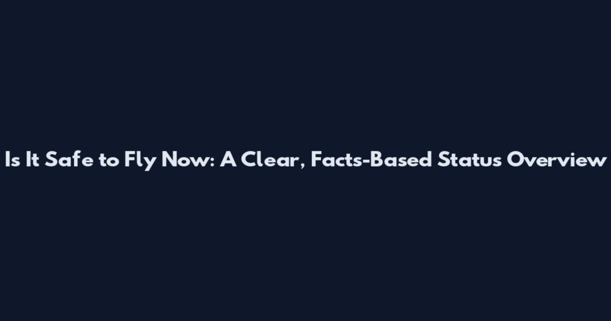 Is It Safe to Fly Now: A Clear, Facts-Based Status Overview