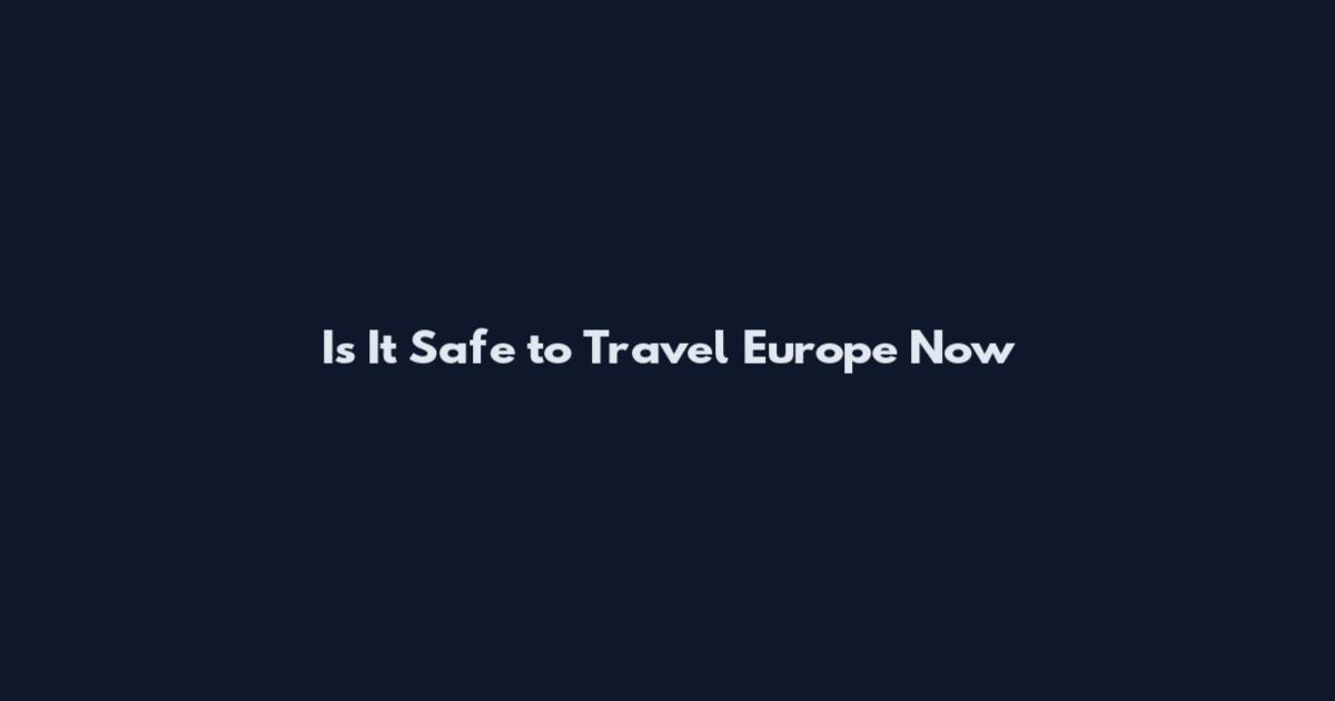 Is It Safe to Travel Europe Now