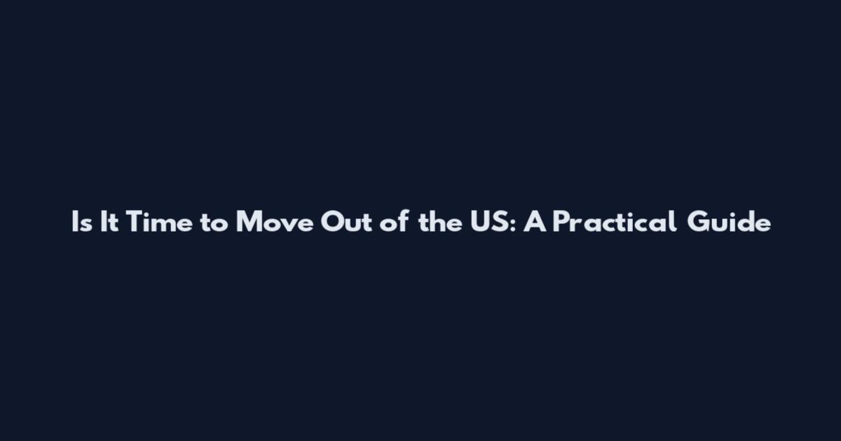 Is It Time to Move Out of the US: A Practical Guide
