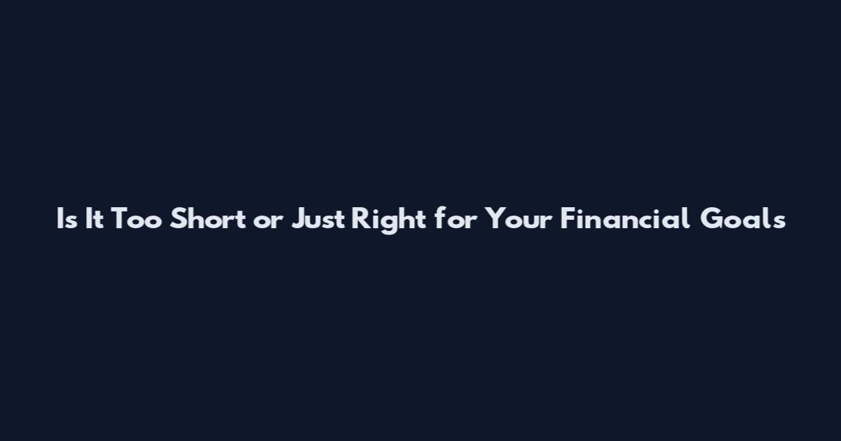 Is It Too Short or Just Right for Your Financial Goals