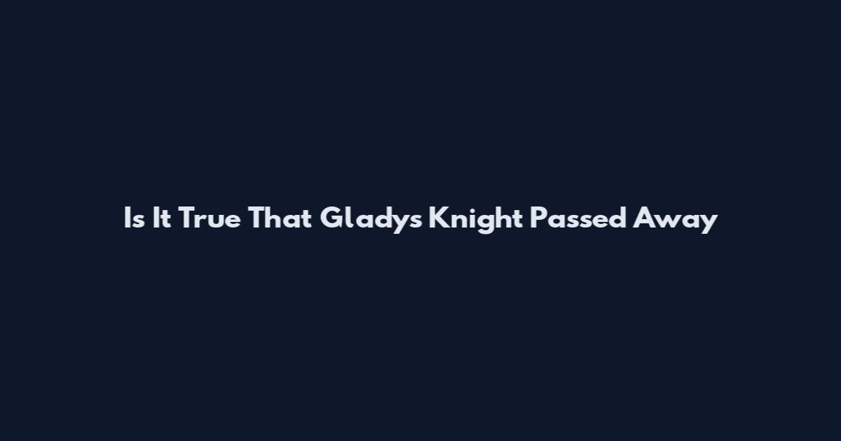 Is It True That Gladys Knight Passed Away