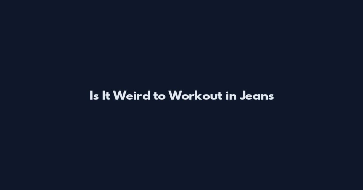 Is It Weird to Workout in Jeans