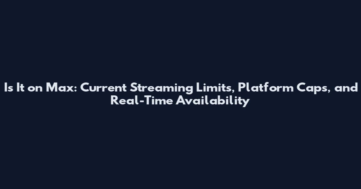Is It on Max: Current Streaming Limits, Platform Caps, and Real-Time Availability